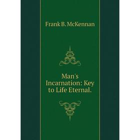 

Книга Man's Incarnation: Key to Life Eternal