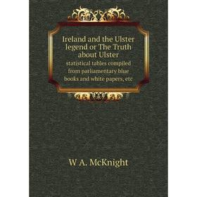

Книга Ireland and the Ulster legend or The Truth about Ulster. statistical tables compiled from parliamentary blue books and white papers, etc