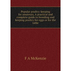 

Книга Popular poultry-keeping for amateurs, A practical and complete guide to breeding and keeping poultry for eggs or for the table