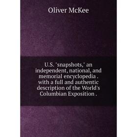 

Книга U.S. snapshots, an independent, national, and memorial encyclopedia. with a full and authentic description of the World's Columbian Exposition