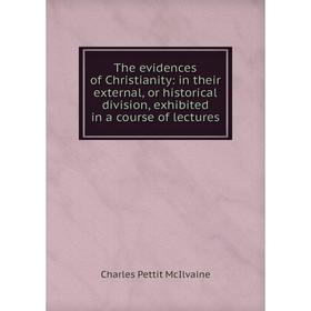 

Книга The evidences of Christianity: in their external, or historical division, exhibited in a course of lectures