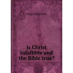 

Книга Is Christ infallible and the Bible true