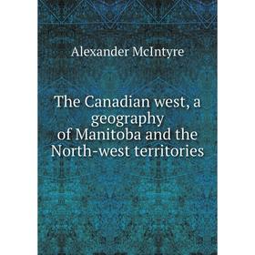 

Книга The Canadian west, a geography of Manitoba and the North-west territories
