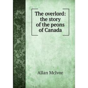

Книга The overlord: the story of the peons of Canada