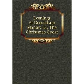 

Книга Evenings At Donaldson Manor; Or, The Christmas Guest