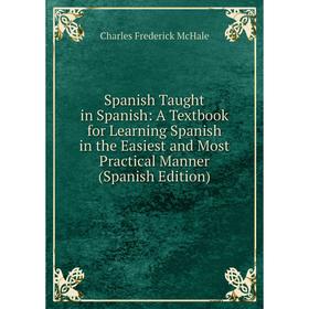

Книга Spanish Taught in Spanish: A Textbook for Learning Spanish in the Easiest and Most Practical Manner (Spanish Edition)