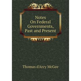 

Книга Notes On Federal Governments, Past and Present