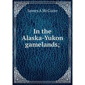 

Книга In the Alaska-Yukon gamelands