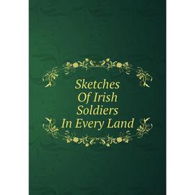 

Книга Sketches Of Irish Soldiers In Every Land