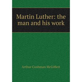 

Книга Martin Luther: the man and his work