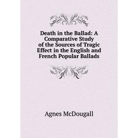

Книга Death in the Ballad: A Comparative Study of the Sources of Tragic Effect in the English and French Popular Ballads
