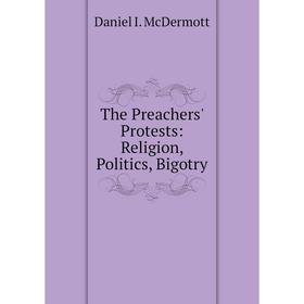 

Книга The Preachers' Protests: Religion, Politics, Bigotry