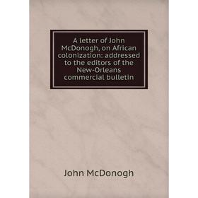 

Книга A letter of John McDonogh, on African colonization: addressed to the editors of the New-Orleans commercial bulletin