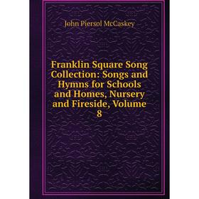 

Книга Franklin Square Song Collection: Songs and Hymns for Schools and Homes, Nursery and Fireside, Volume 8