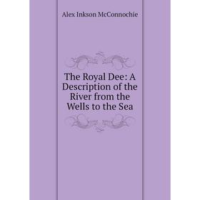 

Книга The Royal Dee: A Description of the River from the Wells to the Sea