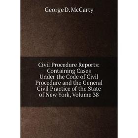 

Книга Civil Procedure Reports: Containing Cases Under the Code of Civil Procedure and the General Civil Practice of the State of New York, Volume 38