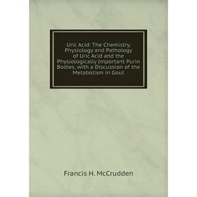 

Книга Uric Acid: The Chemistry, Physiology and Pathology of Uric Acid and the Physiologically Important Purin Bodies, with a Discussion of the Metabol