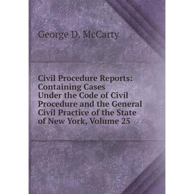 

Книга Civil Procedure Reports: Containing Cases Under the Code of Civil Procedure and the General Civil Practice of the State of New York, Volume 25