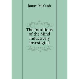 

Книга The Intuitions of the Mind Inductively Investigted