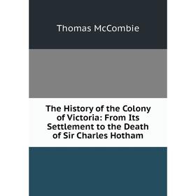 

Книга The History of the Colony of Victoria: From Its Settlement to the Death of Sir Charles Hotham