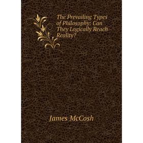 

Книга The Prevailing Types of Philosophy: Can They Logically Reach Reality