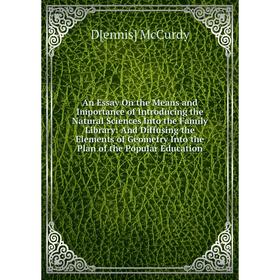 

Книга An Essay On the Means and Importance of Introducing the Natural Sciences Into the Family Library: And Diffusing the Elements of Geometry Into th