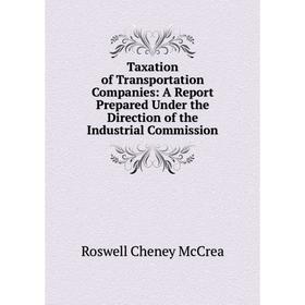 

Книга Taxation of Transportation Companies: A Report Prepared Under the Direction of the Industrial Commission