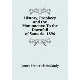 

Книга History, Prophecy and the Monuments: To the Downfall of Samaria. 1896