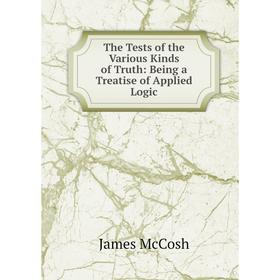 

Книга The Tests of the Various Kinds of Truth: Being a Treatise of Applied Logic