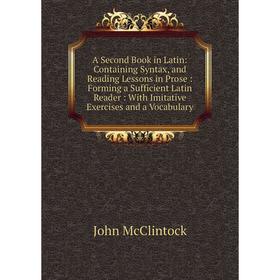 

Книга A Second Book in Latin: Containing Syntax, and Reading Lessons in Prose: Forming a Sufficient Latin Reader: With Imitative Exercises and a Vocab