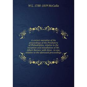 

Книга A correct narrative of the proceedings of the Presbytery of Philadelphia, relative to the reception and installation of Mr. Albert Barnes: with