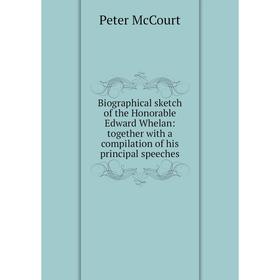 

Книга Biographical sketch of the Honorable Edward Whelan: together with a compilation of his principal speeches
