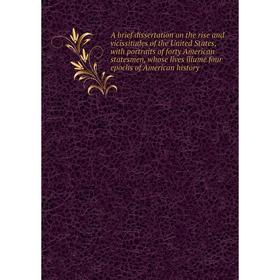 

Книга A brief dissertation on the rise and vicissitudes of the United States, with portraits of forty American statesmen, whose lives illume four epoc