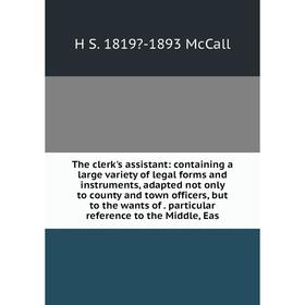 

Книга The clerk's assistant: containing a large variety of legal forms and instruments, adapted not only to county and town officers, but to the wants