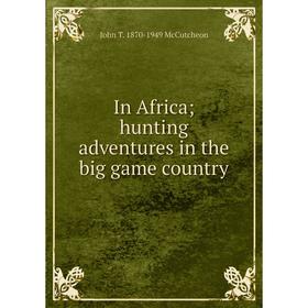 

Книга In Africa; hunting adventures in the big game country