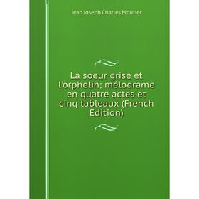 

Книга La soeur grise et l'orphelin; mélodrame en quatre actes et cinq tableaux