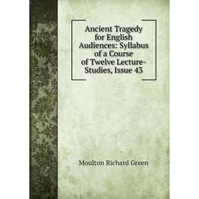 

Книга Ancient Tragedy for English Audiences: Syllabus of a Course of Twelve Lecture-Studies, Issue 43