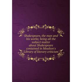 

Книга Shakespeare, the man and his works; being all the subject matter about Shakespeare contained in Moulton's Library of literary criticism