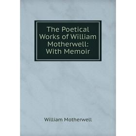 

Книга The Poetical Works of William Motherwell: With Memoir