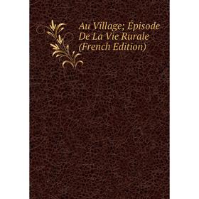 

Книга Au Village; Épisode De La Vie Rurale (French Edition)