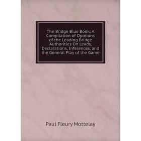 

Книга The Bridge Blue Book: A Compilation of Opinions of the Leading Bridge Authorities On Leads, Declarations, Inferences, and the General Play of th
