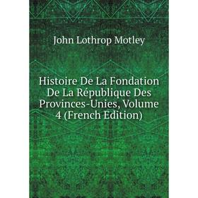 

Книга Histoire De La Fondation De La République Des Provinces-Unies, Volume 4 (French Edition)