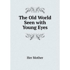 

Книга The Old World Seen with Young Eyes