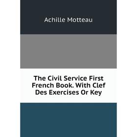 

Книга The Civil Service First French Book. With Clef Des Exercises Or Key