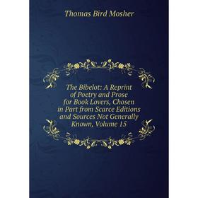 

Книга The Bibelot: A Reprint of Poetry and Prose for Book Lovers, Chosen in Part from Scarce Editions and Sources Not Generally Known, Volume 15