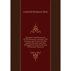 

Книга Parasites And Parasitosis of the Domestic Animals: The Zoology And Control of the Animal Parasites And The Pathogenesis And Treatment Of Parasit