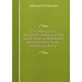 

Книга The Mandarin's Daughter: A Story of the Great Taiping Rebellion, and Gordon's Ever-Victorious Army