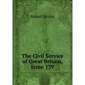 

Книга The Civil Service of Great Britain, Issue 139