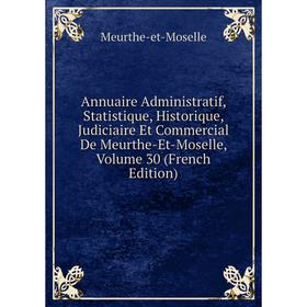 

Книга Annuaire Administratif, Statistique, Historique, Judiciaire Et Commercial De Meurthe-Et-Moselle, Volume 30 (French Edition)