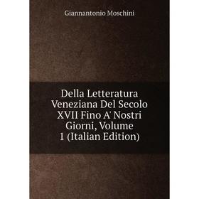 

Книга Della Letteratura Veneziana Del Secolo XVII Fino A' Nostri Giorni, Volume 1 (Italian Edition)